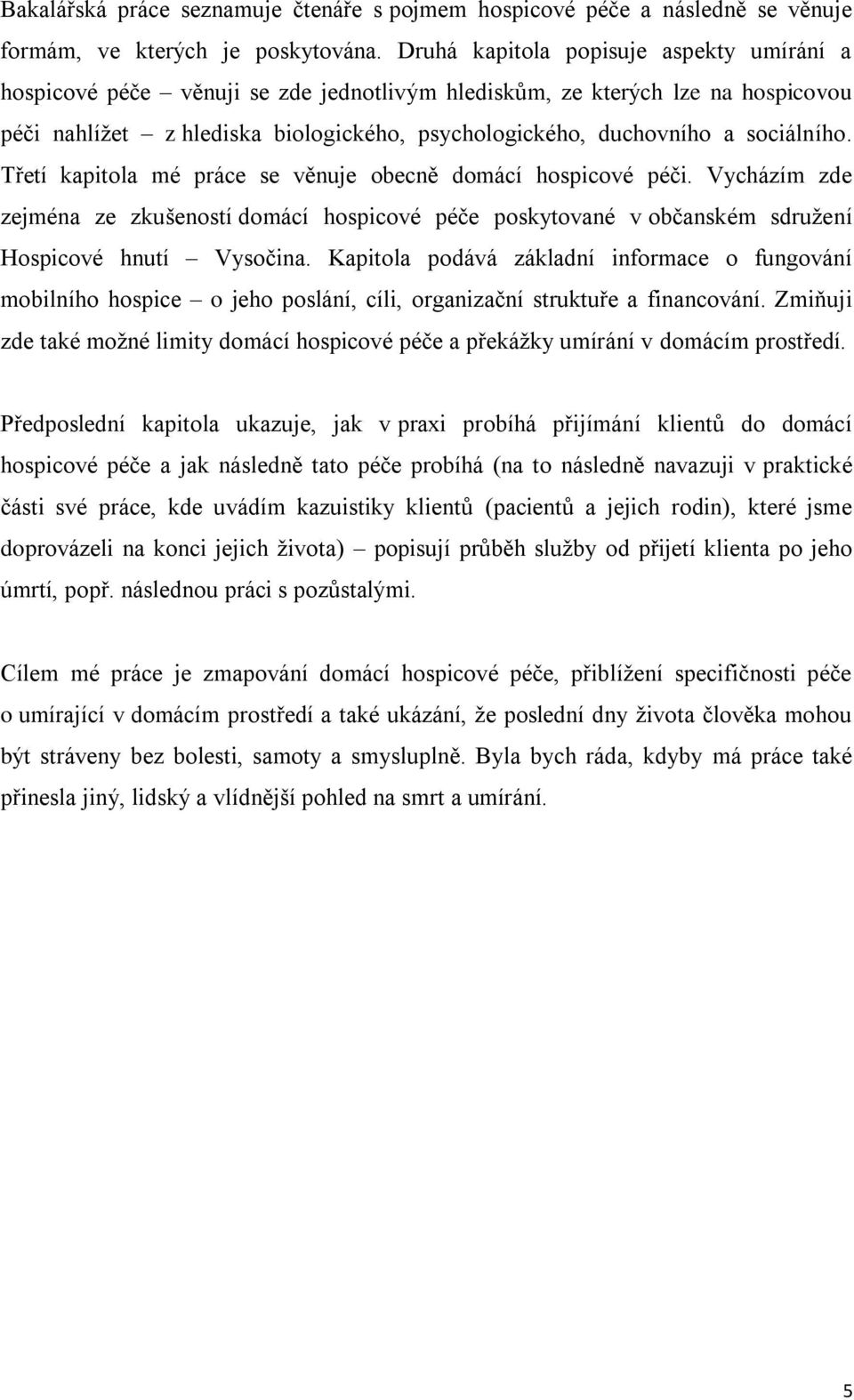 sociálního. Třetí kapitola mé práce se věnuje obecně domácí hospicové péči. Vycházím zde zejména ze zkušeností domácí hospicové péče poskytované v občanském sdružení Hospicové hnutí Vysočina.