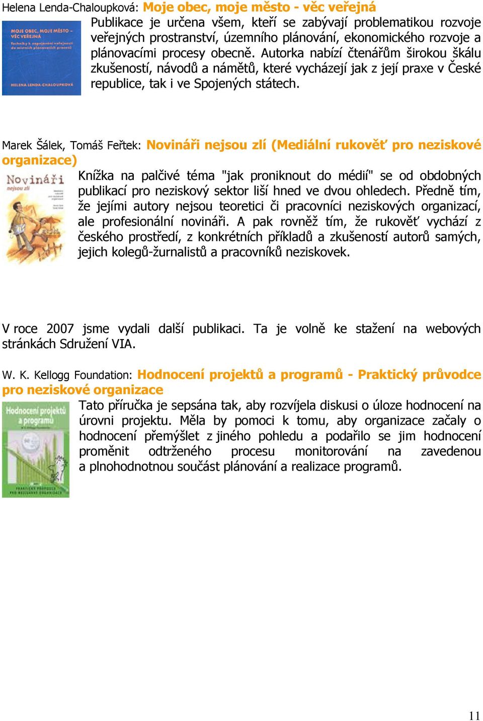 Marek Šálek, Tomáš Feřtek: Novináři nejsou zlí (Mediální rukověť pro neziskové organizace) Knížka na palčivé téma "jak proniknout do médií" se od obdobných publikací pro neziskový sektor liší hned ve