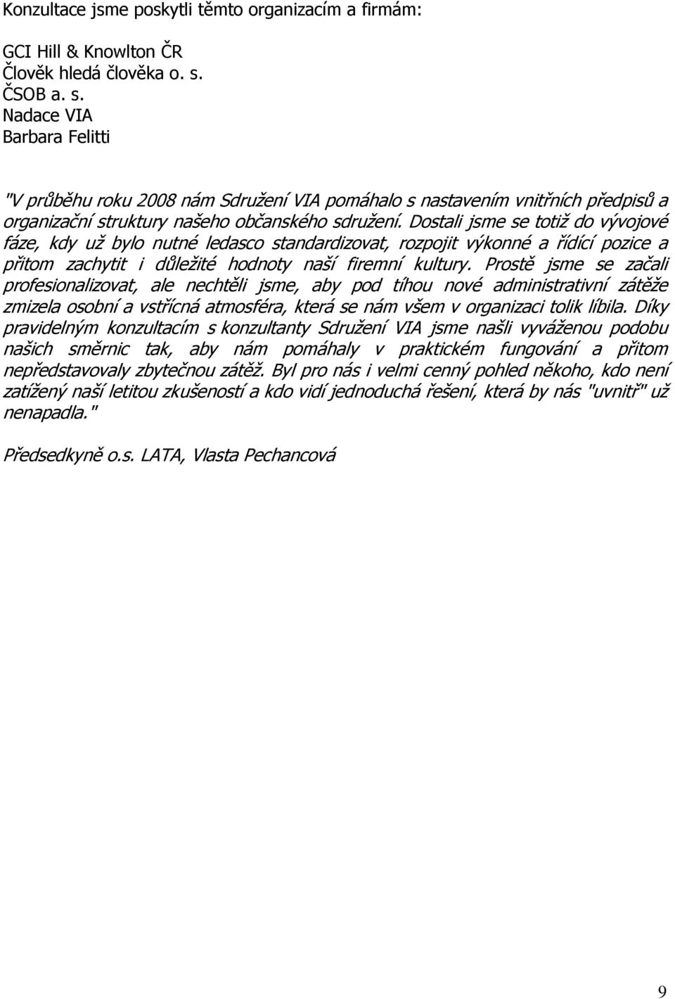 Dostali jsme se totiž do vývojové fáze, kdy už bylo nutné ledasco standardizovat, rozpojit výkonné a řídící pozice a přitom zachytit i důležité hodnoty naší firemní kultury.