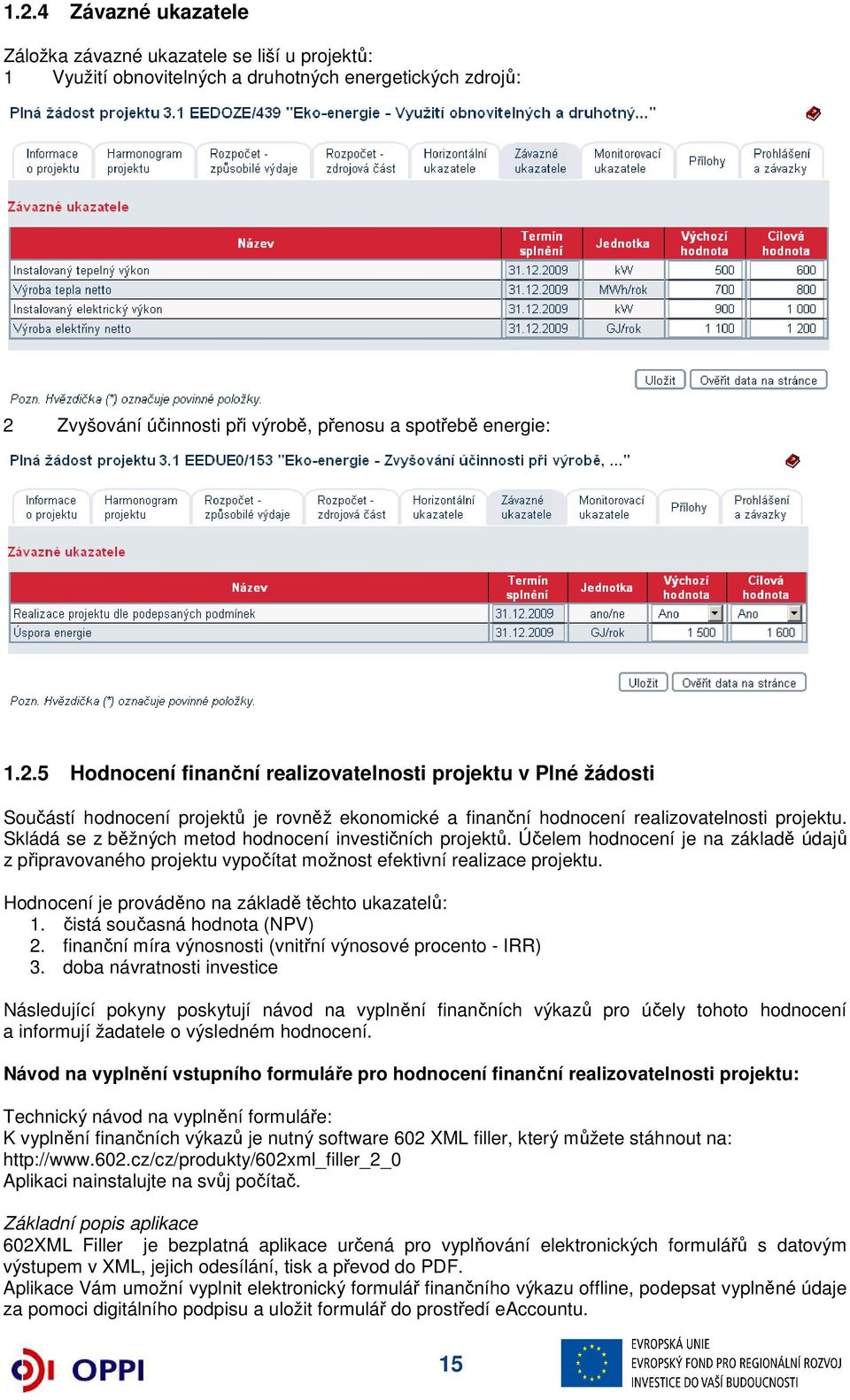 Hodnocení je prováděno na základě těchto ukazatelů: 1. čistá současná hodnota (NPV) 2. finanční míra výnosnosti (vnitřní výnosové procento - IRR) 3.