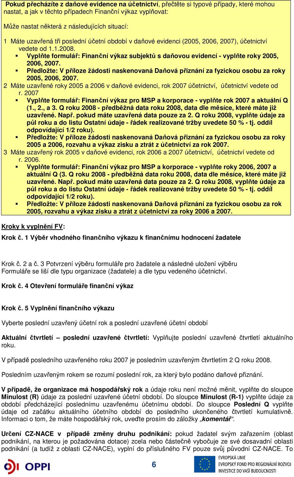 Vyplňte formulář: Finanční výkaz subjektů s daňovou evidencí - vyplňte roky 2005, 2006, 2007. Předložte: V příloze žádosti naskenovaná Daňová přiznání za fyzickou osobu za roky 2005, 2006, 2007.