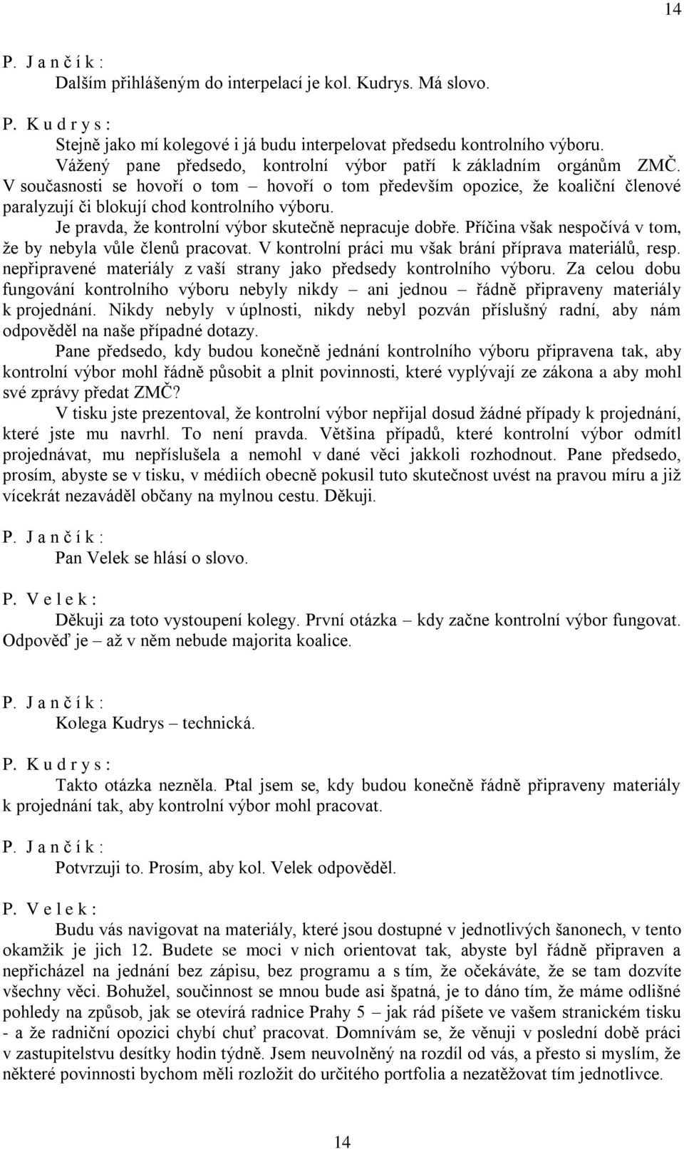 Je pravda, že kontrolní výbor skutečně nepracuje dobře. Příčina však nespočívá v tom, že by nebyla vůle členů pracovat. V kontrolní práci mu však brání příprava materiálů, resp.