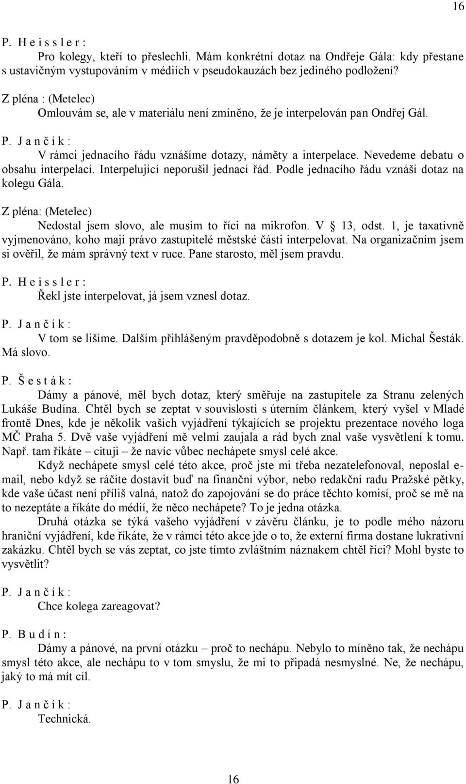 Interpelující neporušil jednací řád. Podle jednacího řádu vznáší dotaz na kolegu Gála. Z pléna: (Metelec) Nedostal jsem slovo, ale musím to říci na mikrofon. V 13, odst.