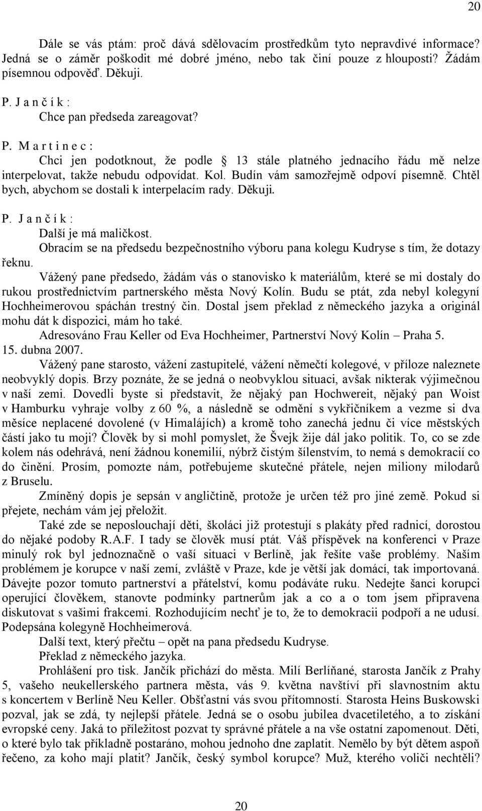 Budín vám samozřejmě odpoví písemně. Chtěl bych, abychom se dostali k interpelacím rady. Děkuji. Další je má maličkost.