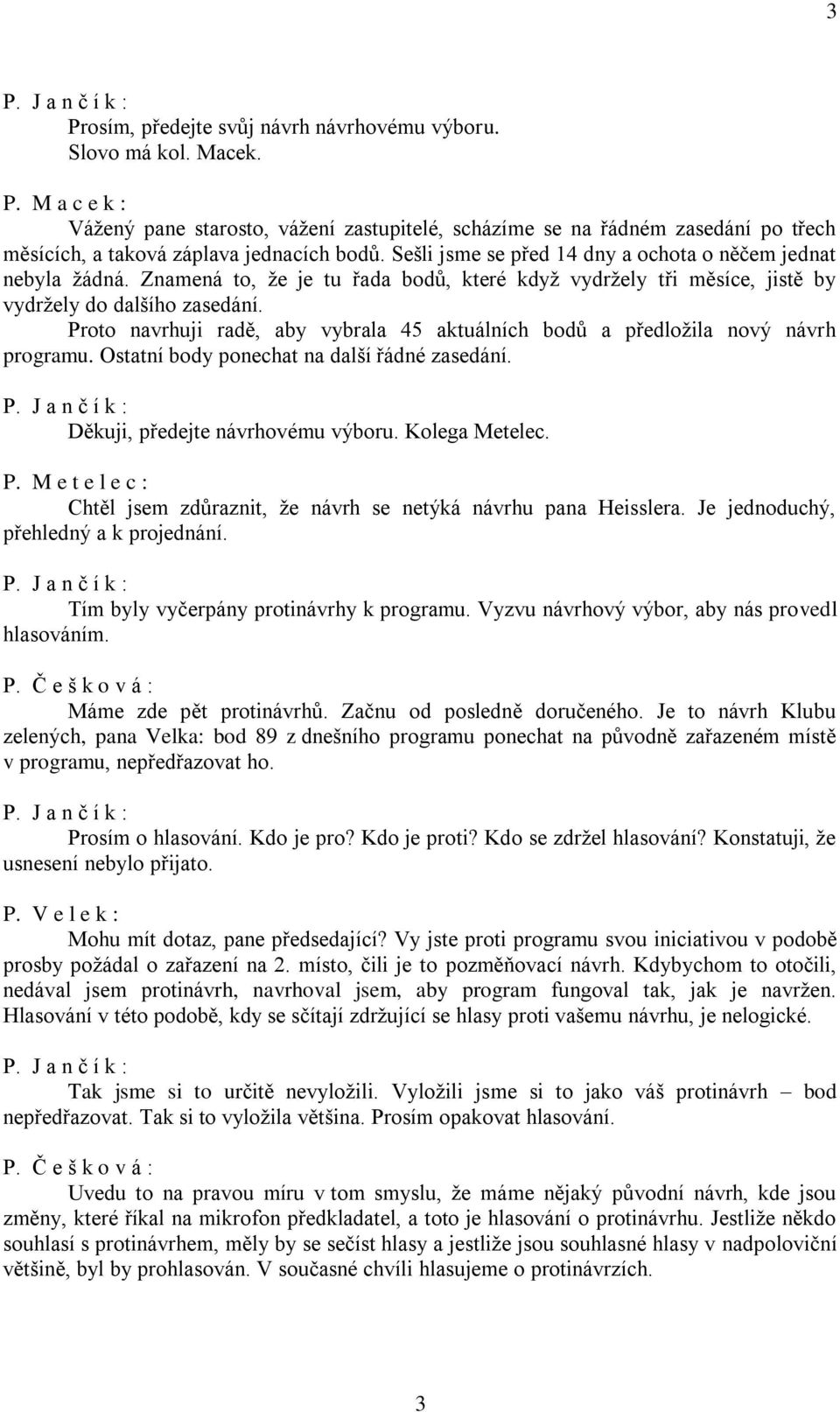 Proto navrhuji radě, aby vybrala 45 aktuálních bodů a předložila nový návrh programu. Ostatní body ponechat na další řádné zasedání. Děkuji, předejte návrhovému výboru. Kolega Metelec. P.