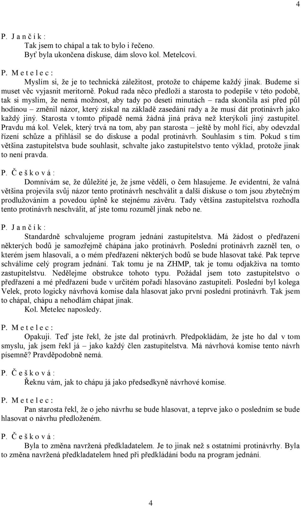 Pokud rada něco předloží a starosta to podepíše v této podobě, tak si myslím, že nemá možnost, aby tady po deseti minutách rada skončila asi před půl hodinou změnil názor, který získal na základě