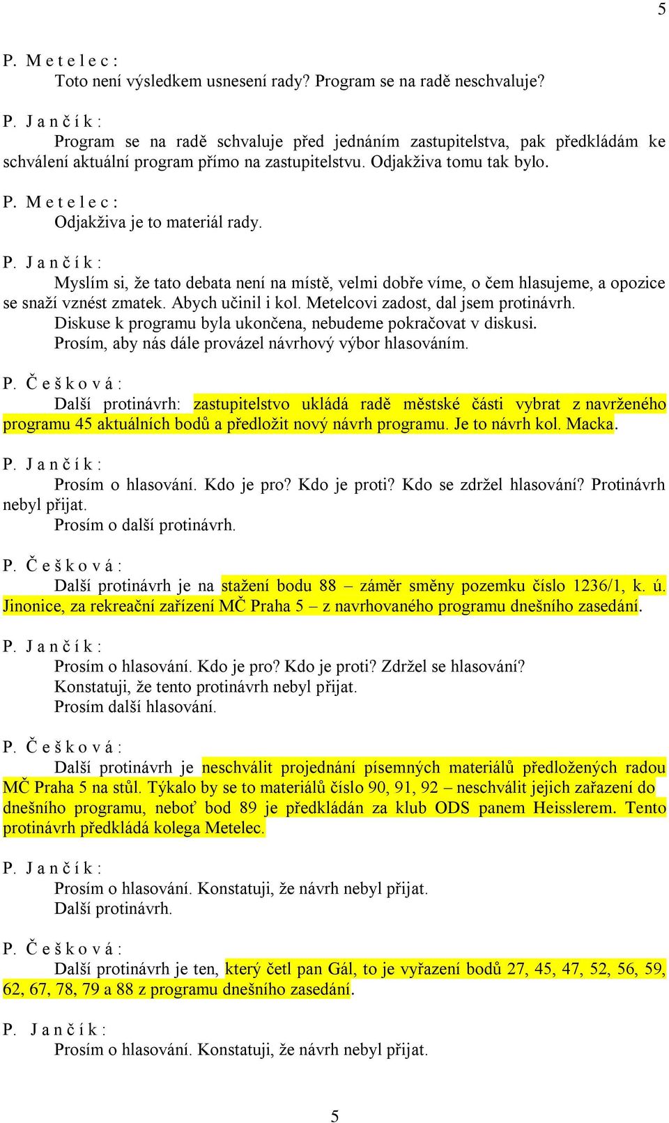 M e t e l e c : Odjakživa je to materiál rady. Myslím si, že tato debata není na místě, velmi dobře víme, o čem hlasujeme, a opozice se snaží vznést zmatek. Abych učinil i kol.