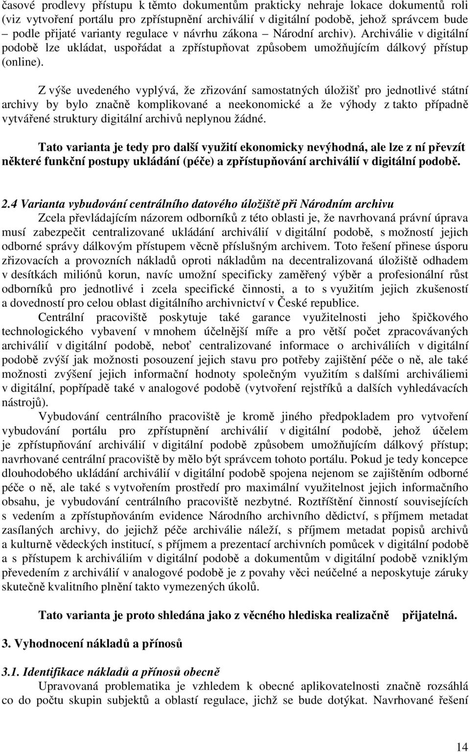 Z výše uvedeného vyplývá, že zřizování samostatných úložišť pro jednotlivé státní archivy by bylo značně komplikované a neekonomické a že výhody z takto případně vytvářené struktury digitální archivů