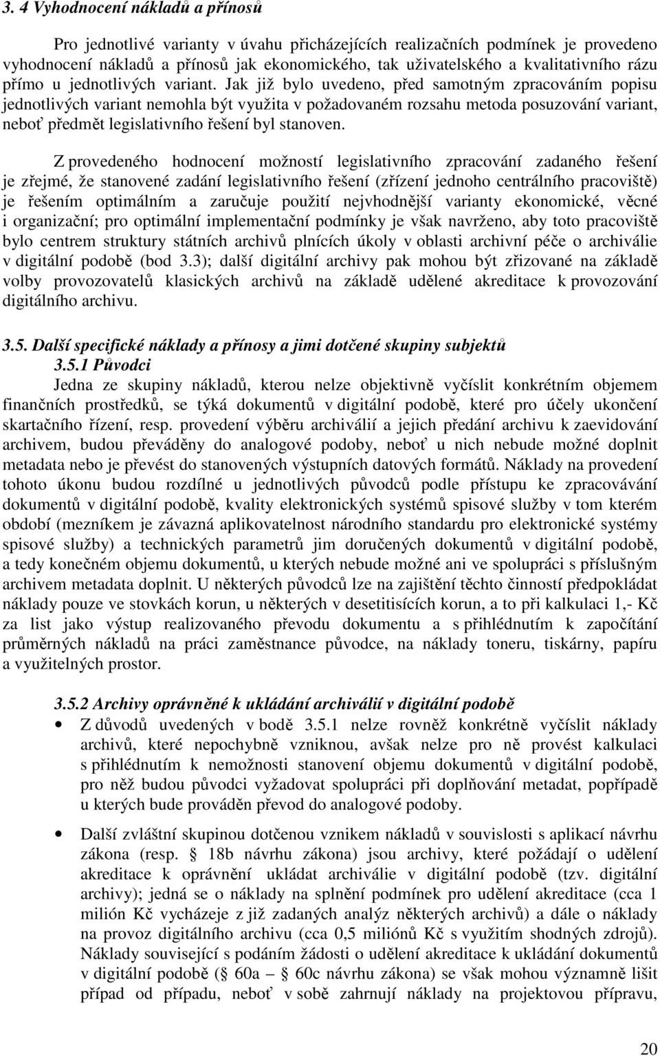 Jak již bylo uvedeno, před samotným zpracováním popisu jednotlivých variant nemohla být využita v požadovaném rozsahu metoda posuzování variant, neboť předmět legislativního řešení byl stanoven.