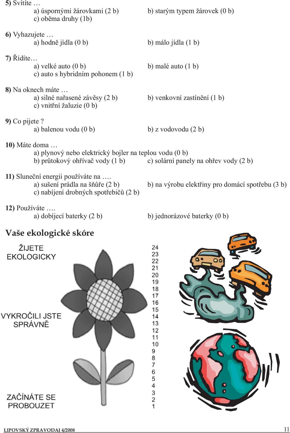 a) balenou vodu (0 b) b) z vodovodu (2 b) Máte doma a) plynový nebo elektrický bojler na teplou vodu (0 b) b) průtokový ohřívač vody (1 b) c) solární panely na ohřev vody (2 b) Sluneční energii