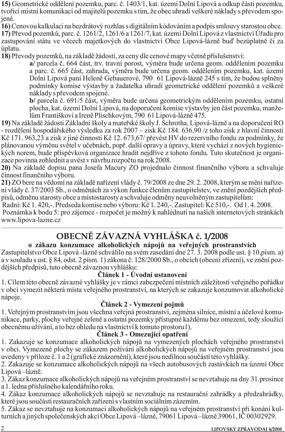 16) Cenovou kalkulaci na bezdrátový rozhlas s digitálním kódováním a podpis smlouvy starostou obce. 17) Převod pozemků, parc. č. 1261/2, 1261/6 a 1261/7, kat.