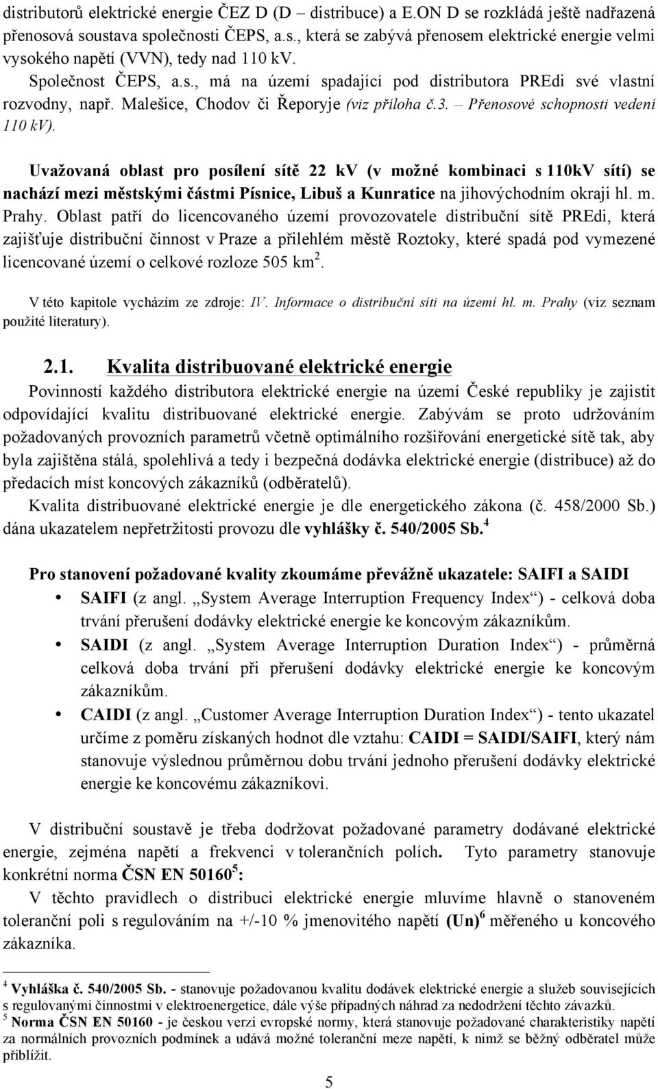 Uvažovaná oblast pro posílení sítě 22 kv (v možné kombinaci s 110kV sítí) se nachází mezi městskými částmi Písnice, Libuš a Kunratice na jihovýchodním okraji hl. m. Prahy.