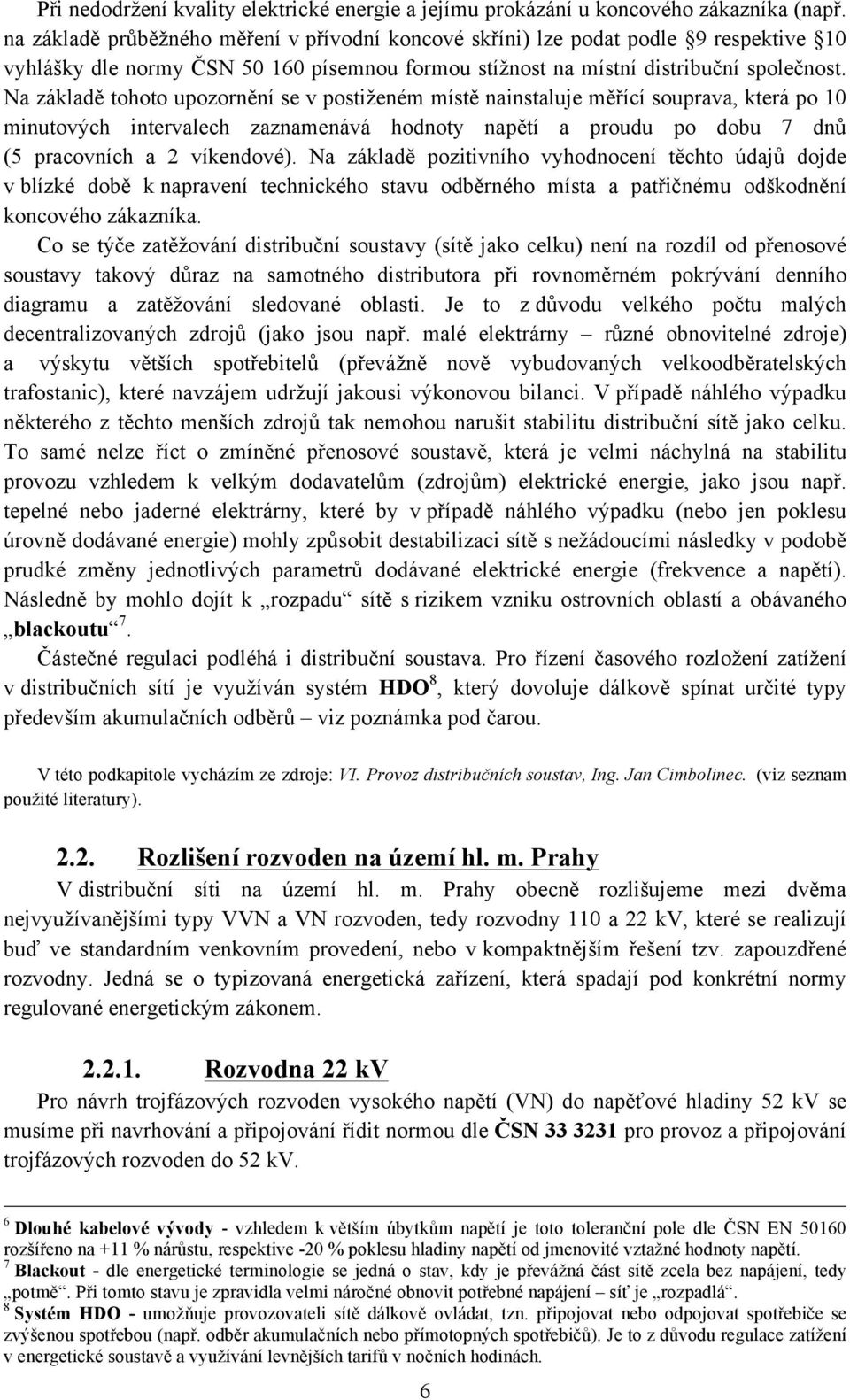 Na základě tohoto upozornění se v postiženém místě nainstaluje měřící souprava, která po 10 minutových intervalech zaznamenává hodnoty napětí a proudu po dobu 7 dnů (5 pracovních a 2 víkendové).