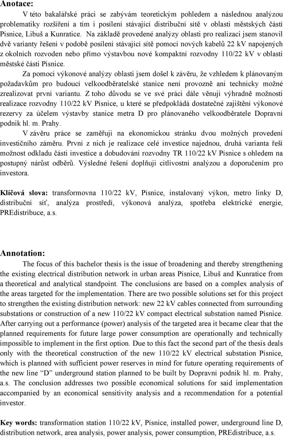 Na základě provedené analýzy oblasti pro realizaci jsem stanovil dvě varianty řešení v podobě posílení stávající sítě pomocí nových kabelů 22 kv napojených z okolních rozvoden nebo přímo výstavbou