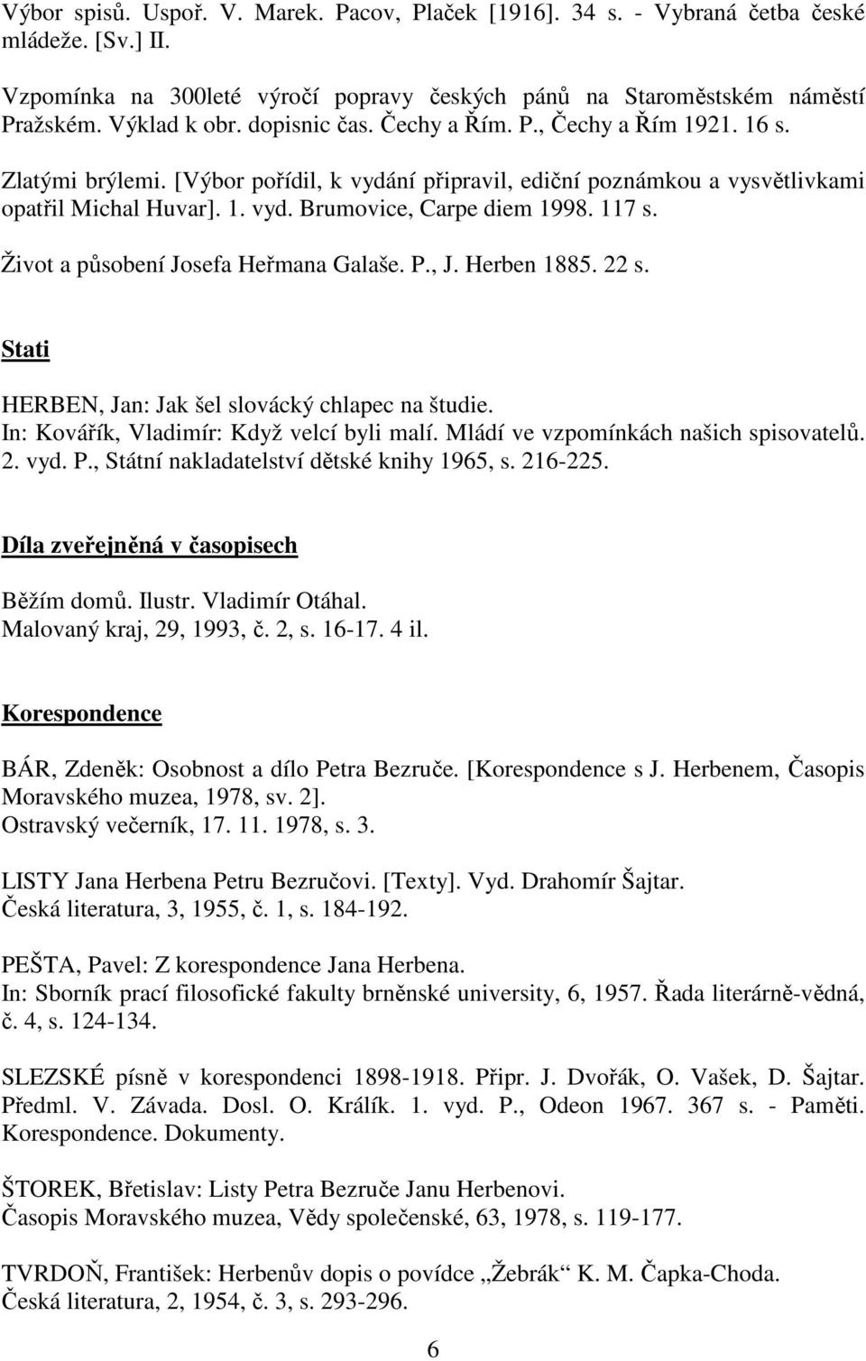 117 s. Život a působení Josefa Heřmana Galaše. P., J. Herben 1885. 22 s. Stati HERBEN, Jan: Jak šel slovácký chlapec na študie. In: Kovářík, Vladimír: Když velcí byli malí.