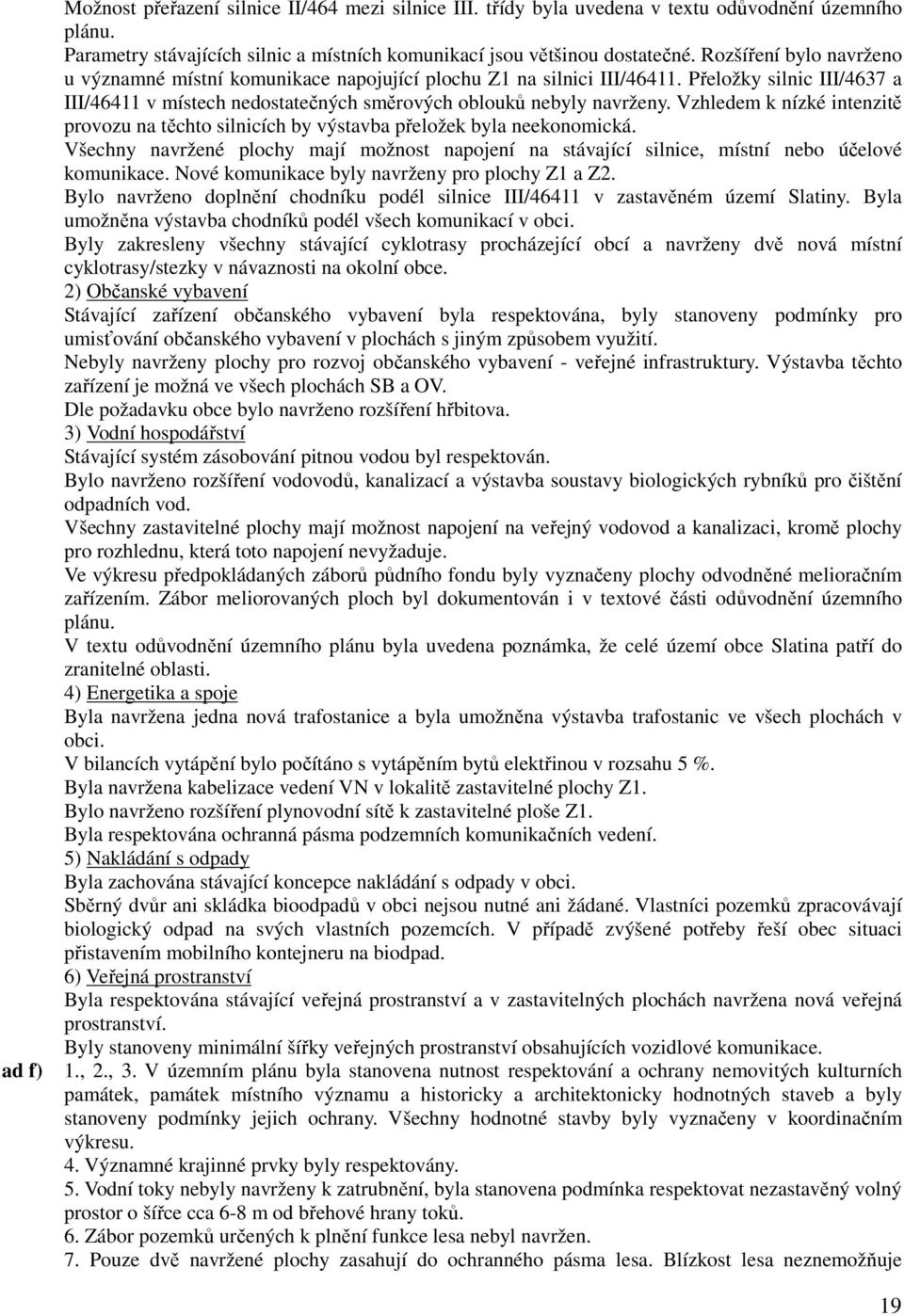 Vzhledem k nízké intenzitě provozu na těchto silnicích by výstavba přeložek byla neekonomická. Všechny navržené plochy mají možnost napojení na stávající silnice, místní nebo účelové komunikace.