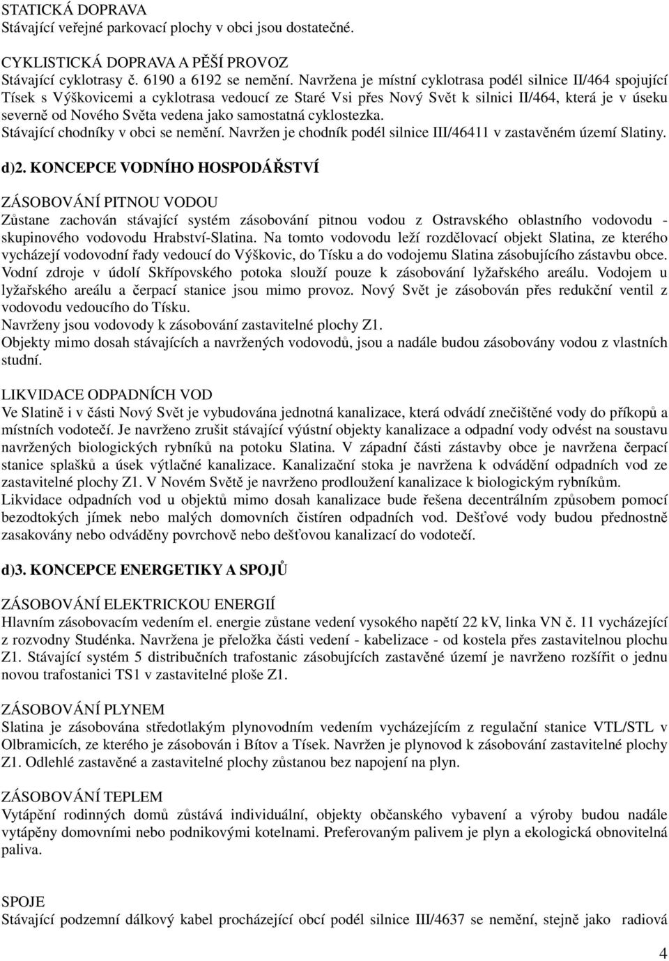 jako samostatná cyklostezka. Stávající chodníky v obci se nemění. Navržen je chodník podél silnice III/46411 v zastavěném území Slatiny. d)2.