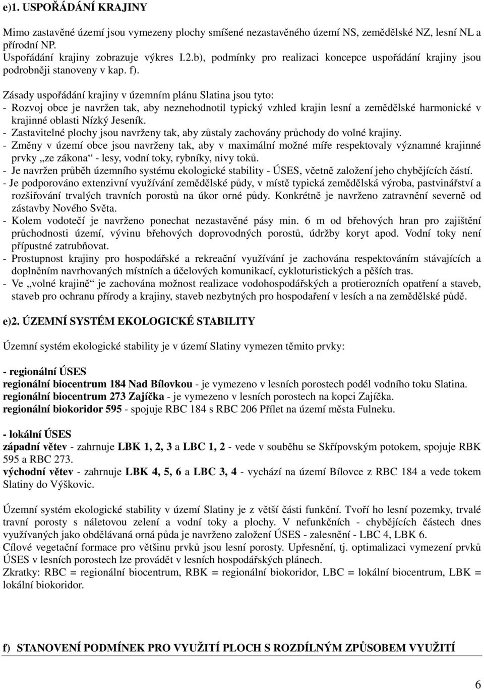 Zásady uspořádání krajiny v územním plánu Slatina jsou tyto: - Rozvoj obce je navržen tak, aby neznehodnotil typický vzhled krajin lesní a zemědělské harmonické v krajinné oblasti Nízký Jeseník.