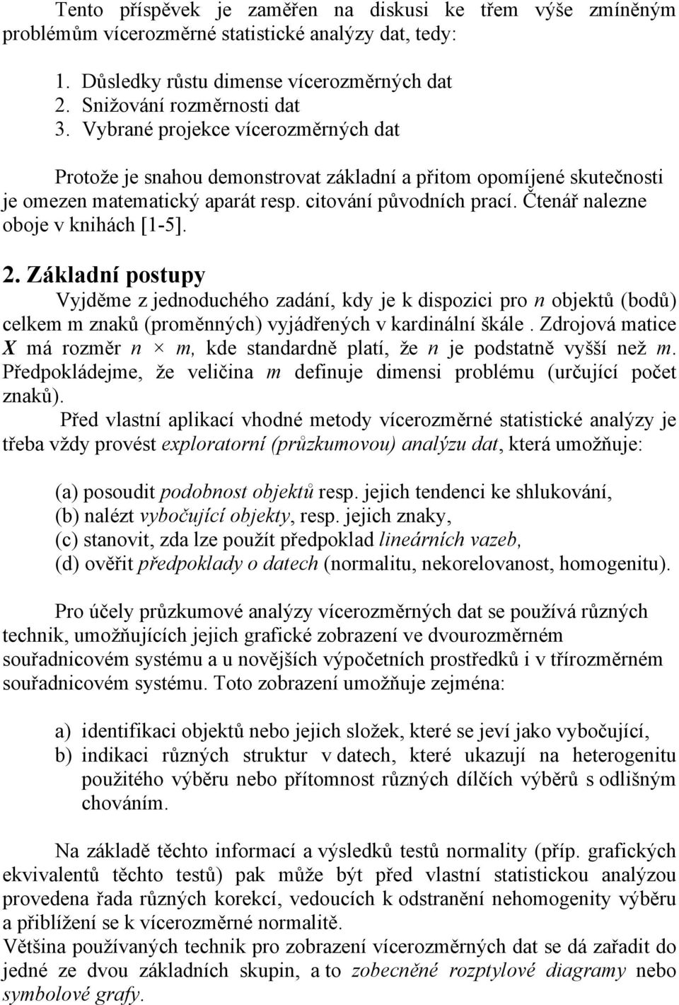 . Základní postupy Vyjděe z jednoduchého zadání, kdy je k dispozici pro n objektů (bodů) celke znaků (proěnných) vyjádřených v kardinální škále.