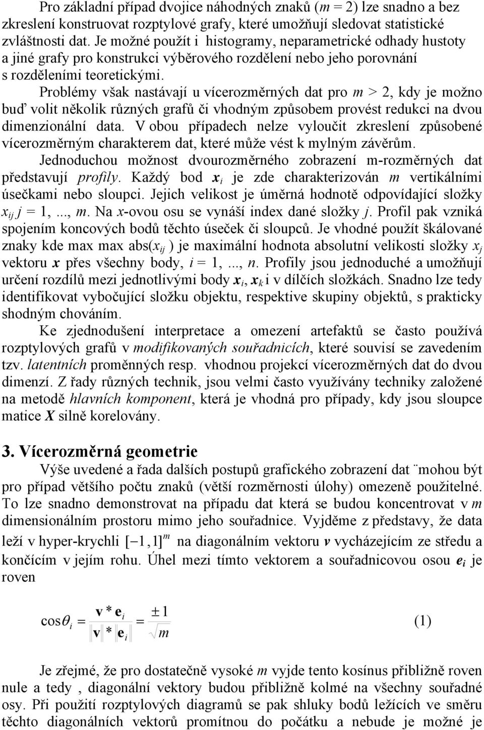 Probléy však nastávají u vícerozěrných dat pro >, kdy je ožno buď volit několik různých grafů či vhodný způsobe provést redukci na dvou dienzionální data.