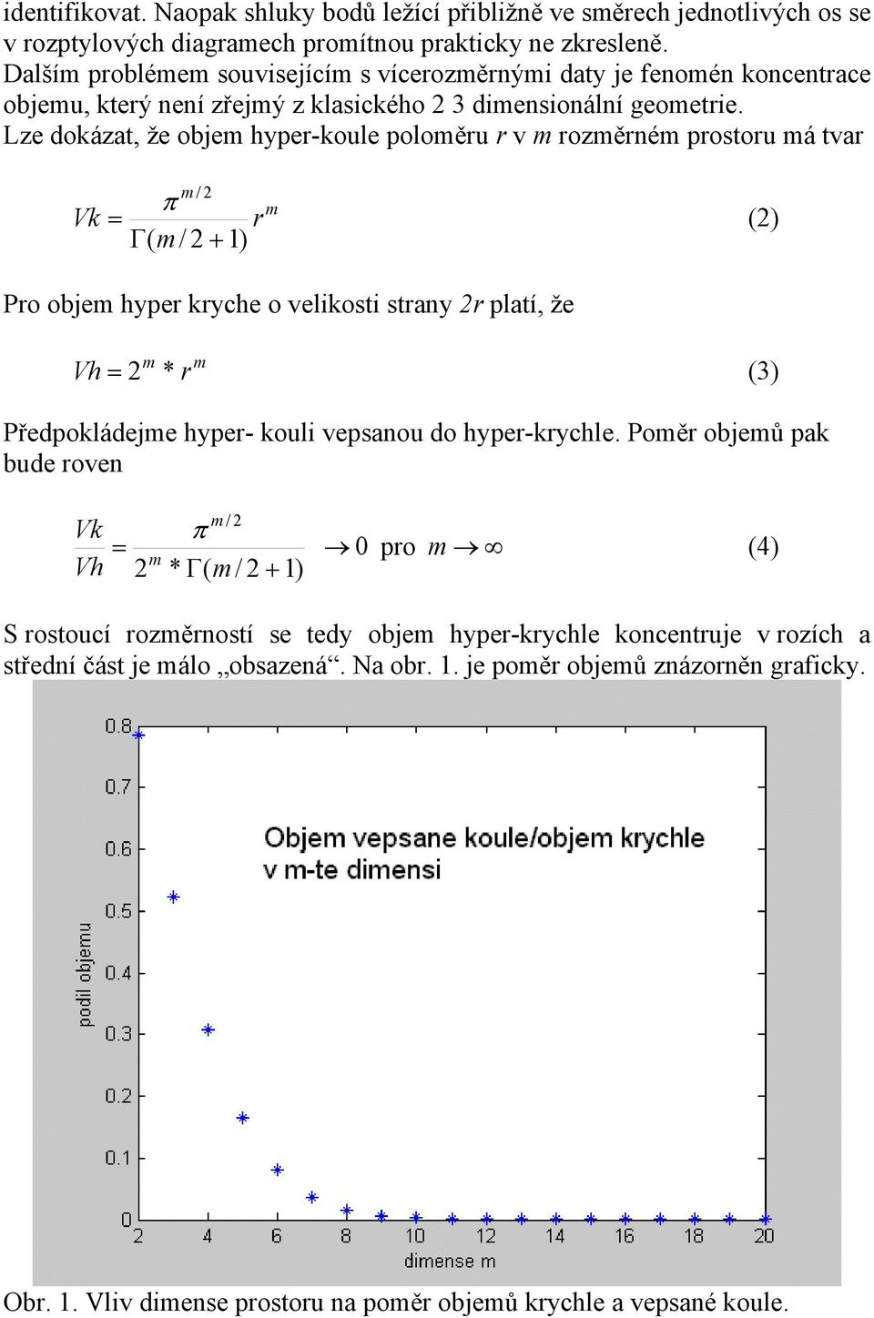 Lze dokázat, že obje hyper-koule poloěru r v rozěrné prostoru á tvar Vk / π = r Γ( / + 1) () Pro obje hyper kryche o velikosti strany r platí, že Vh = * r (3) Předpokládeje hyper- kouli