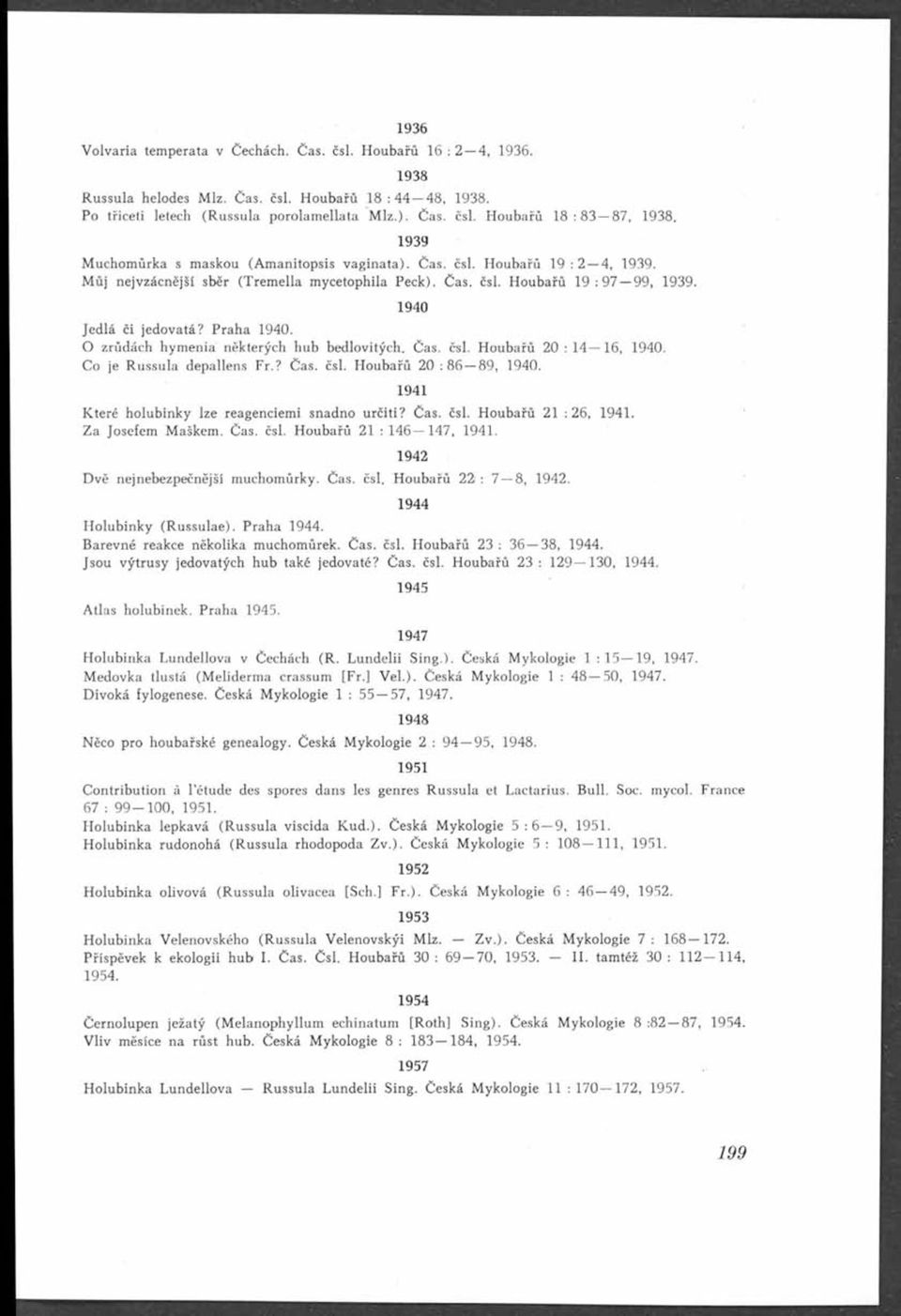 O zrůdách hymeniá některých hub bedlovitých. Čas. čsl. Houbařů 20 :1 4 16, 1940. Co je Russula depallens Fr.? Čas. čsl. Houbařů 20 : 86 89, 1940.