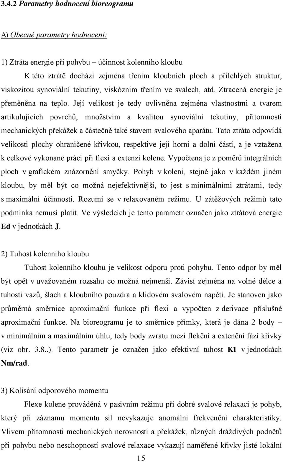 Její velikost je tedy ovlivněna zejména vlastnostmi a tvarem artikulujících povrchů, množstvím a kvalitou synoviální tekutiny, přítomností mechanických překážek a částečně také stavem svalového