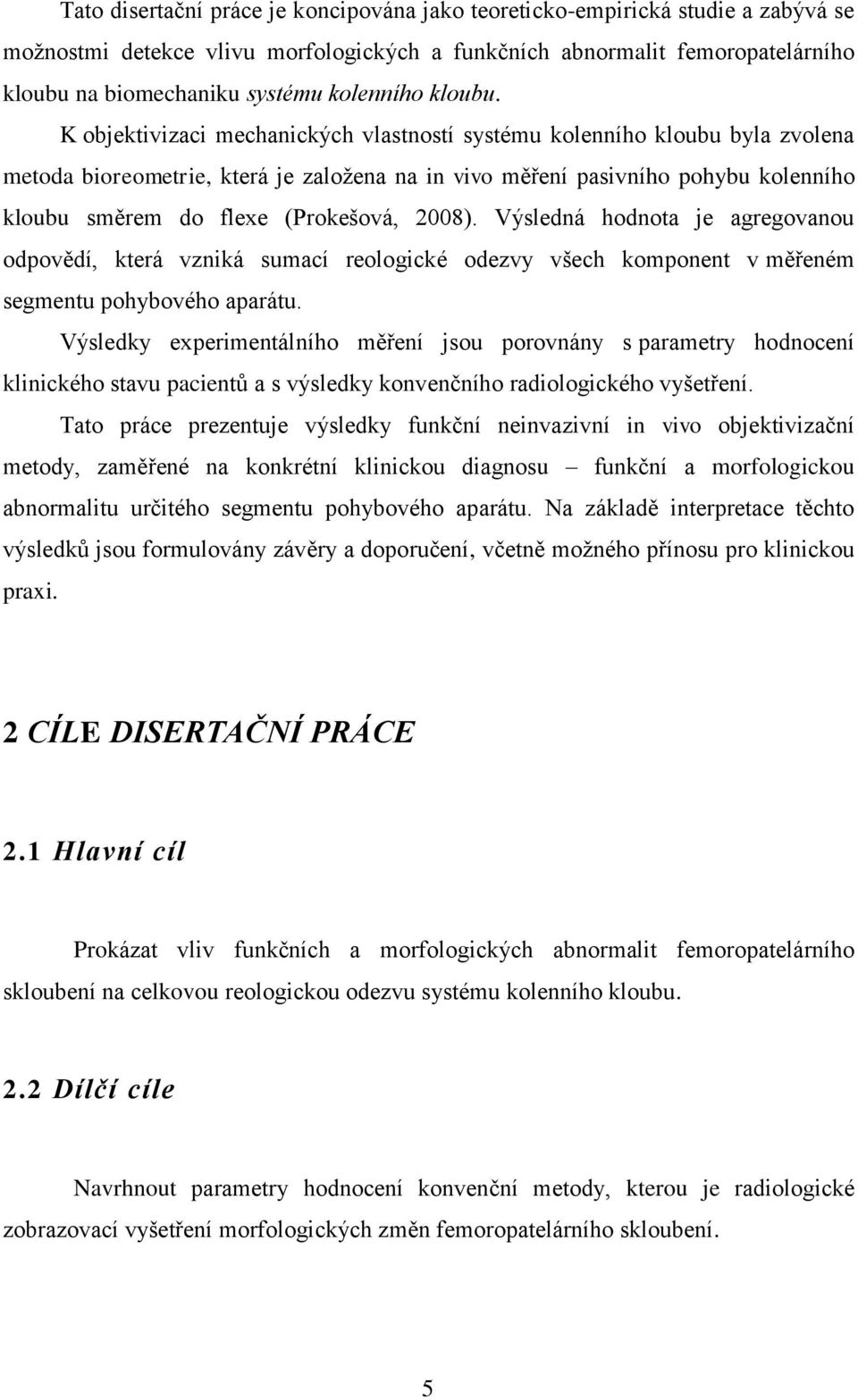 K objektivizaci mechanických vlastností systému kolenního kloubu byla zvolena metoda bioreometrie, která je založena na in vivo měření pasivního pohybu kolenního kloubu směrem do flexe (Prokešová,