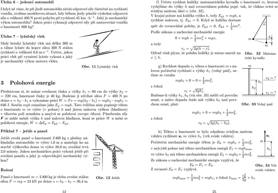 Úloha 7 lyžařský vlek Malý horský lyžařský vlek má délku 300 m a táhne lyžaře do kopce silou 300 N stálou rychlostí o velikosti 0,6 m s 1.