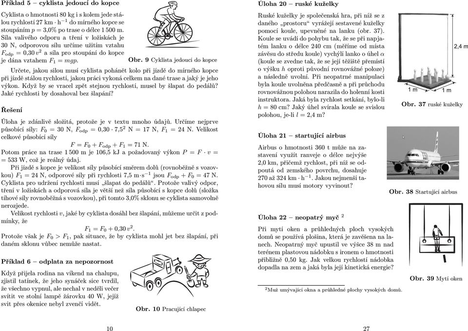 9 Cyklista jedoucí do kopce Určete, jakou silou musí cyklista pohánět kolo při jízdě do mírného kopce při jízdě stálou rychlostí, jakou práci vykoná celkem na dané trase a jaký je jeho výkon.