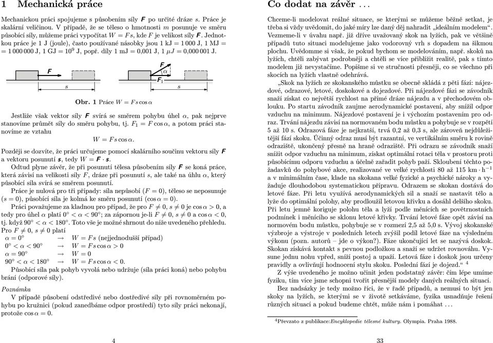 Jednotkou práce je 1 J (joule), často používané násobky jsou 1 kj = 1 000 J, 1 MJ = = 1 000 000 J, 1 GJ = 10 9 J, popř. díly 1 mj = 0,001 J, 1 μj =0,000 001 J. F s Obr.