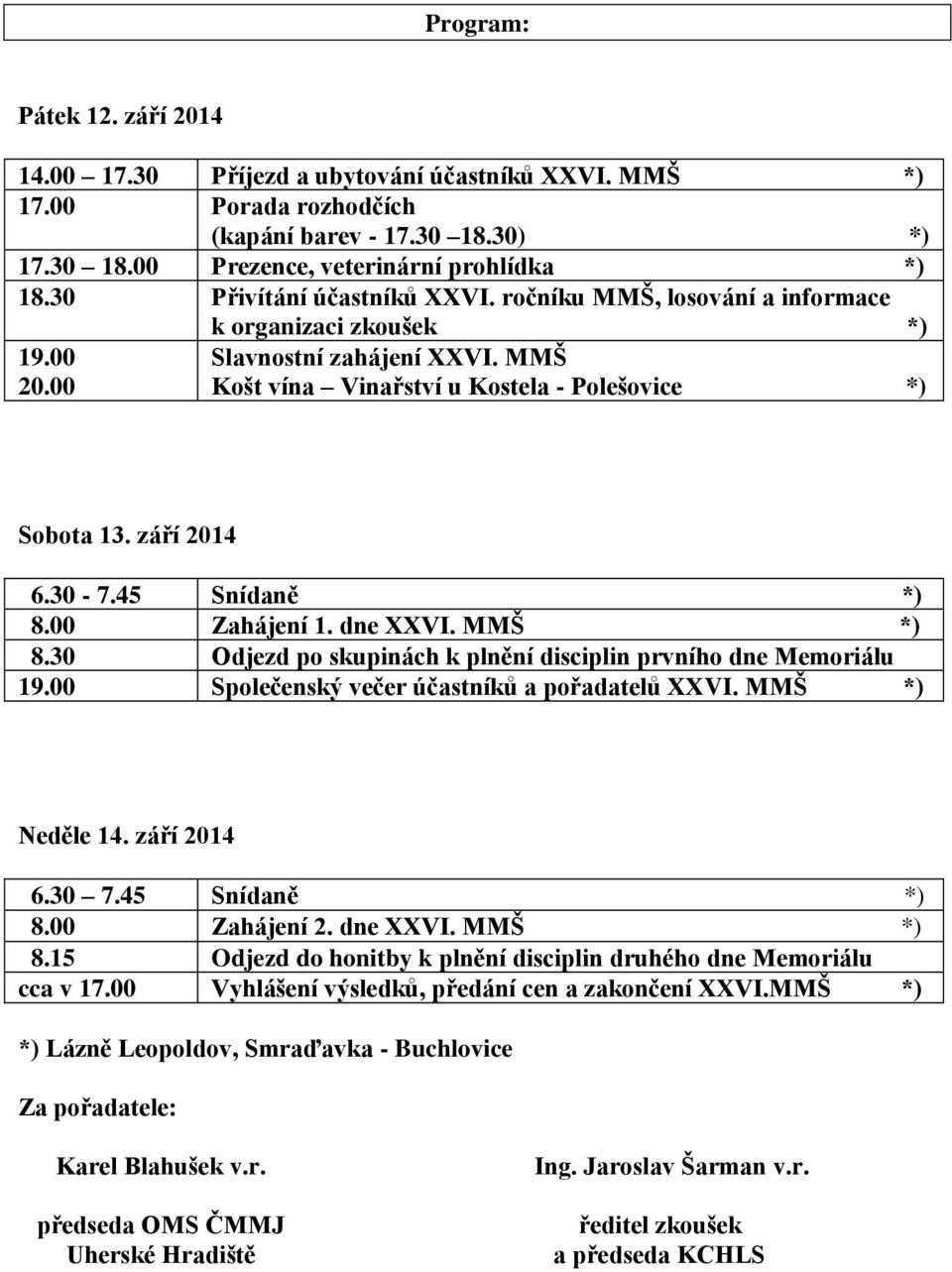 30-7.45 Snídaně *) 8.00 Zahájení 1. dne XXVI. MMŠ *) 8.30 Odjezd po skupinách k plnění disciplin prvního dne Memoriálu 19.00 Společenský večer účastníků a pořadatelů XXVI. MMŠ *) Neděle 14.