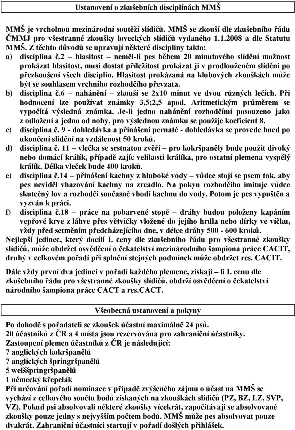 2 hlasitost neměl-li pes během 20 minutového slídění možnost prokázat hlasitost, musí dostat příležitost prokázat ji v prodlouženém slídění po přezkoušení všech disciplin.