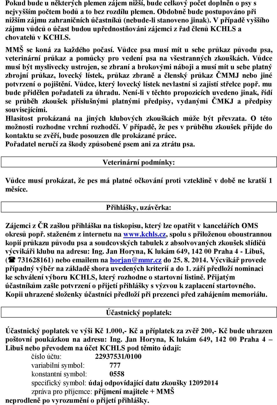 MMŠ se koná za každého počasí. Vůdce psa musí mít u sebe průkaz původu psa, veterinární průkaz a pomůcky pro vedení psa na všestranných zkouškách.