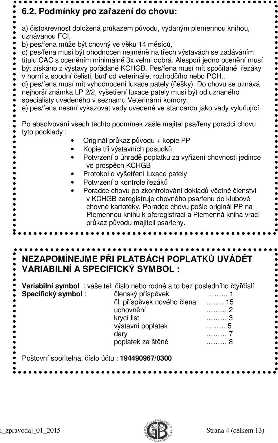 Pes/fena musí mít spočítané řezáky v horní a spodní čelisti, buď od veterináře, rozhodčího nebo PCH.. d) pes/fena musí mít vyhodnocení luxace pately (čéšky).