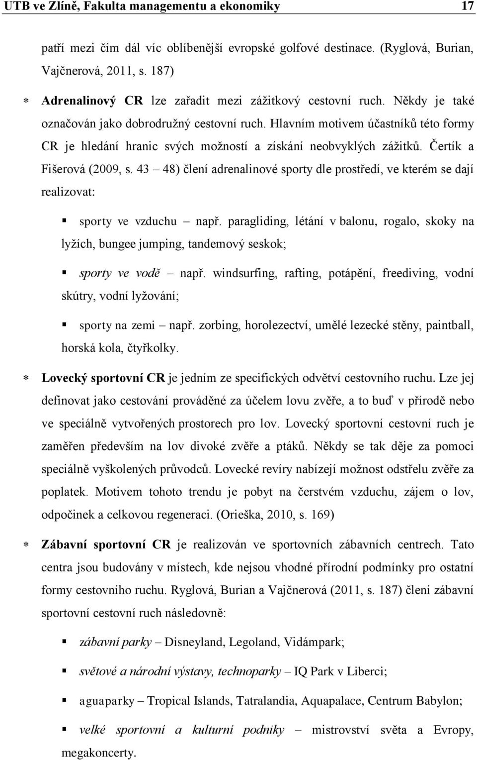 Hlavním motivem účastníků této formy CR je hledání hranic svých možností a získání neobvyklých zážitků. Čertík a Fišerová (2009, s.