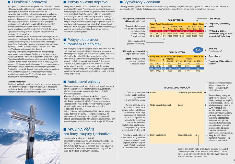 Odsouhlasenou a podepsanou Smlouvu o zájezdu nám nejpozději do termínu rezervace doručte zpět spolu s dokladem o úhradě zálohy ve výši 50 %.