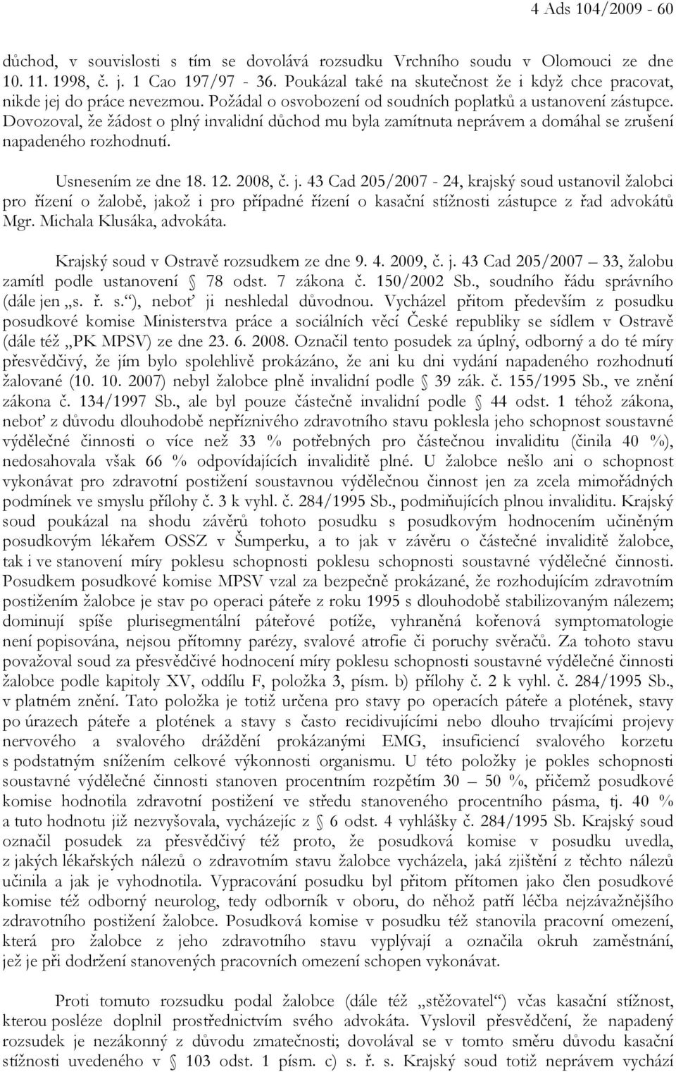 Dovozoval, že žádost o plný invalidní důchod mu byla zamítnuta neprávem a domáhal se zrušení napadeného rozhodnutí. Usnesením ze dne 18. 12. 2008, č. j.