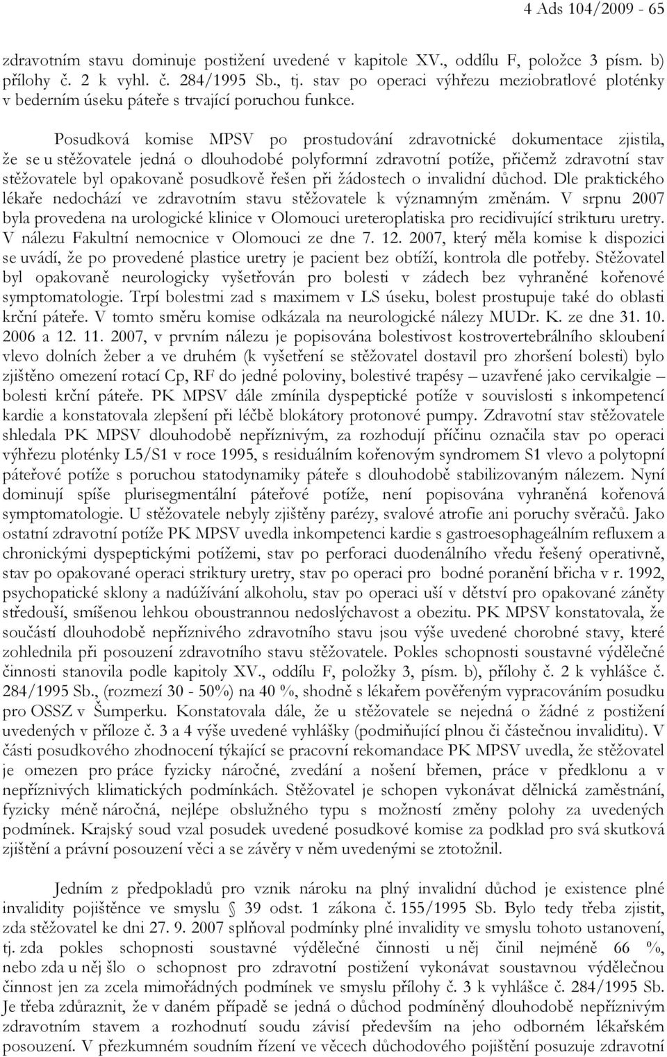 Posudková komise MPSV po prostudování zdravotnické dokumentace zjistila, že se u stěžovatele jedná o dlouhodobé polyformní zdravotní potíže, přičemž zdravotní stav stěžovatele byl opakovaně posudkově