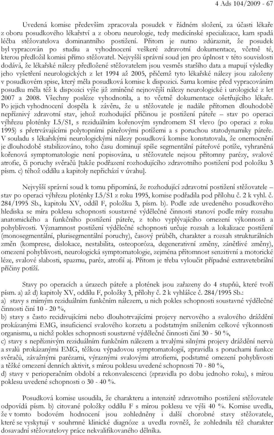 Nejvyšší správní soud jen pro úplnost v této souvislosti dodává, že lékařské nálezy předložené stěžovatelem jsou vesměs staršího data a mapují výsledky jeho vyšetření neurologických z let 1994 až