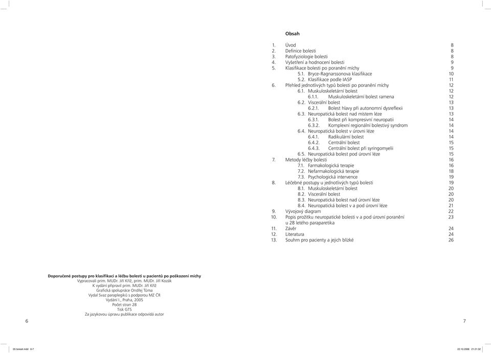 3. Neuropatická bolest nad místem léze 3 6.3.1. Bolest při kompresivní neuropatii 4 6.3.2. Komplexní regionální bolestivý syndrom 4 6.4. Neuropatická bolest v úrovni léze 4 6.4.1. Radikulární bolest 4 6.