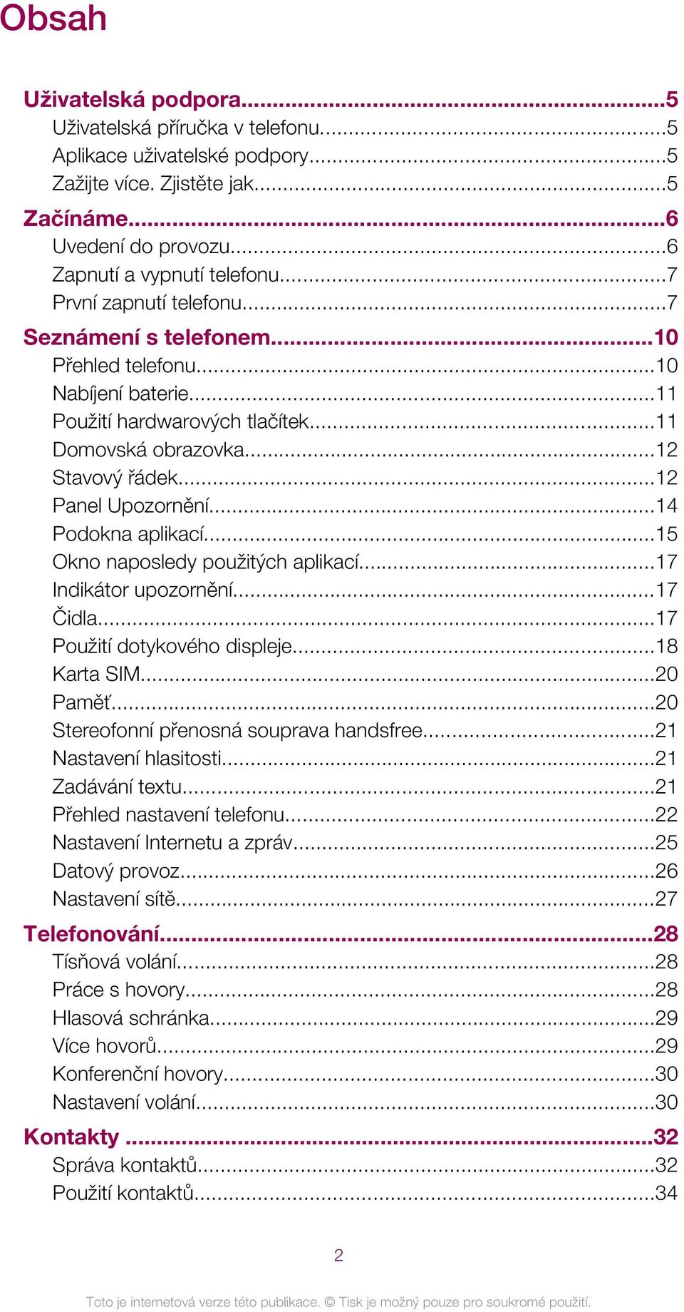 ..14 Podokna aplikací...15 Okno naposledy použitých aplikací...17 Indikátor upozornění...17 Čidla...17 Použití dotykového displeje...18 Karta SIM...20 Paměť...20 Stereofonní přenosná souprava handsfree.