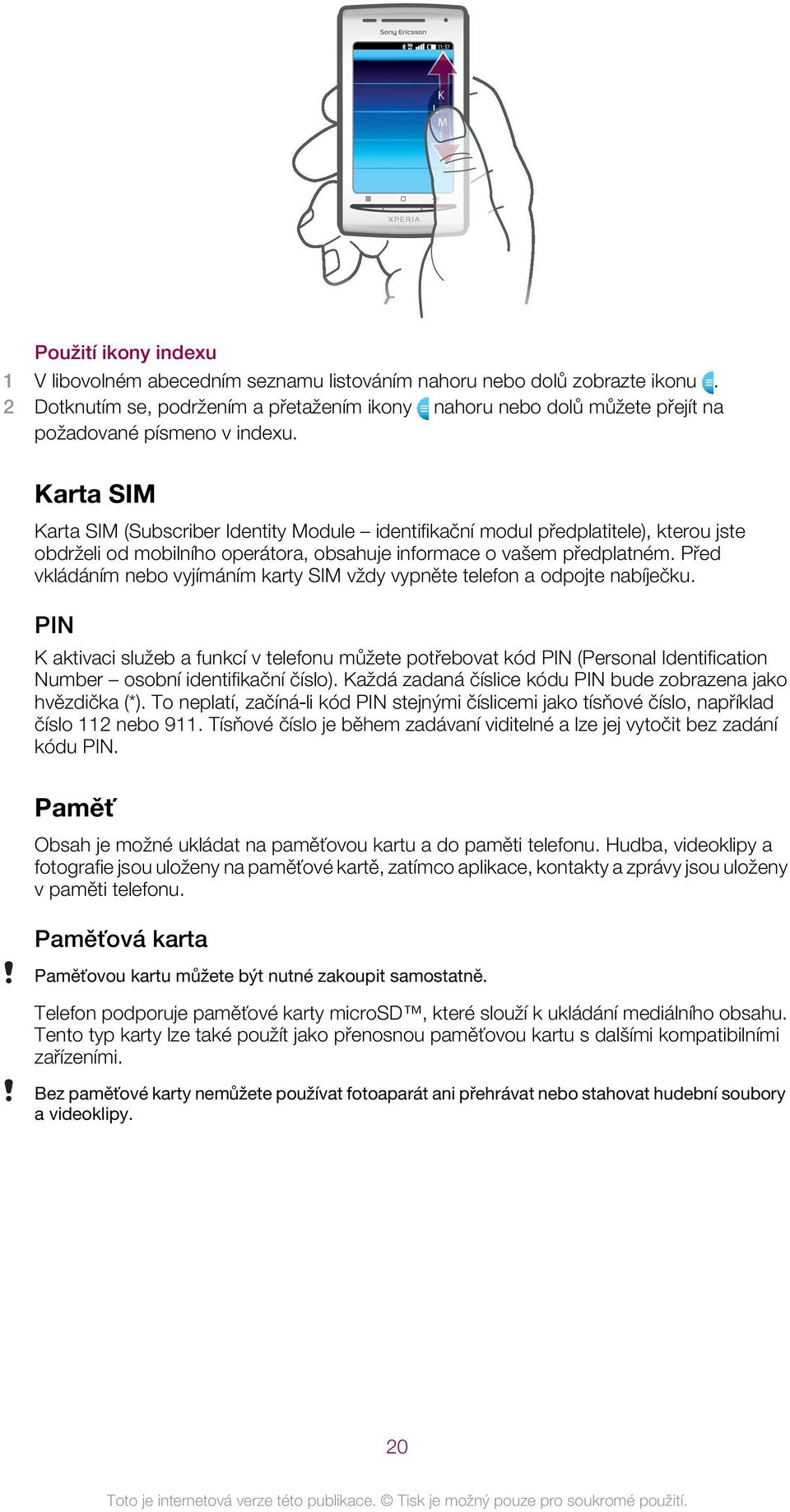 Karta SIM Karta SIM (Subscriber Identity Module identifikační modul předplatitele), kterou jste obdrželi od mobilního operátora, obsahuje informace o vašem předplatném.