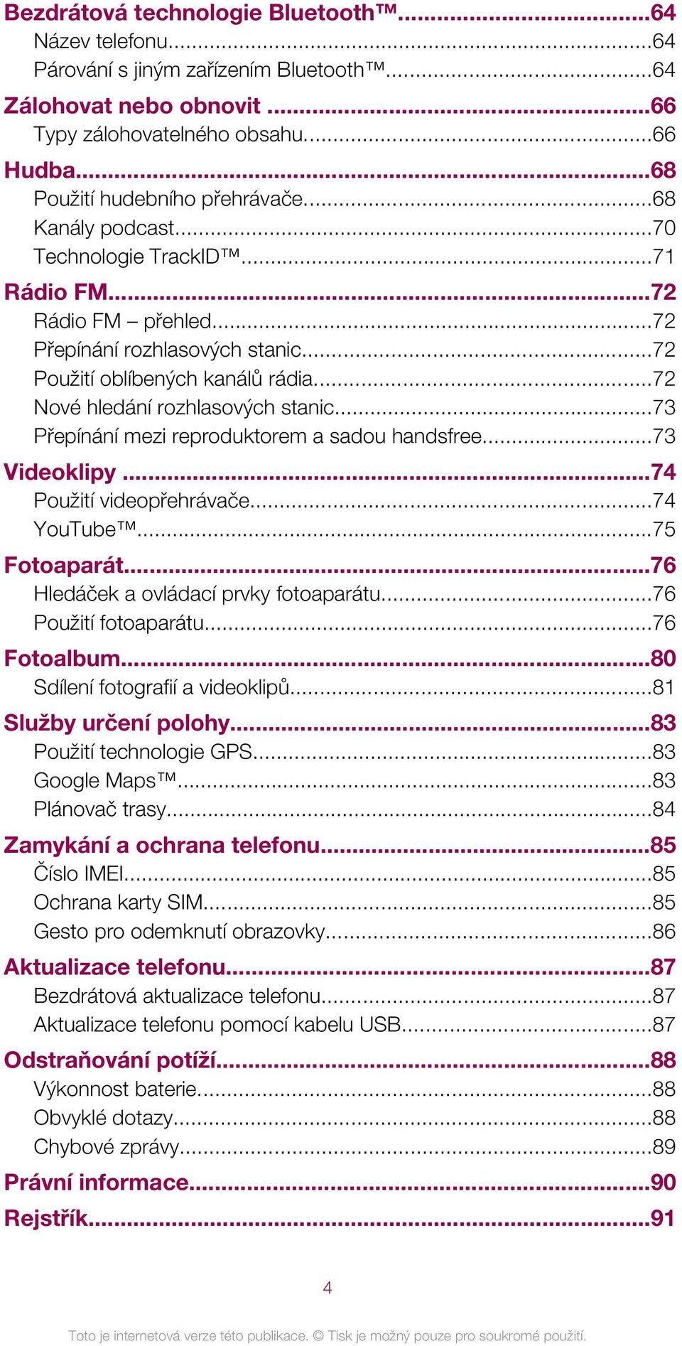 ..73 Přepínání mezi reproduktorem a sadou handsfree...73 Videoklipy...74 Použití videopřehrávače...74 YouTube...75 Fotoaparát...76 Hledáček a ovládací prvky fotoaparátu...76 Použití fotoaparátu.