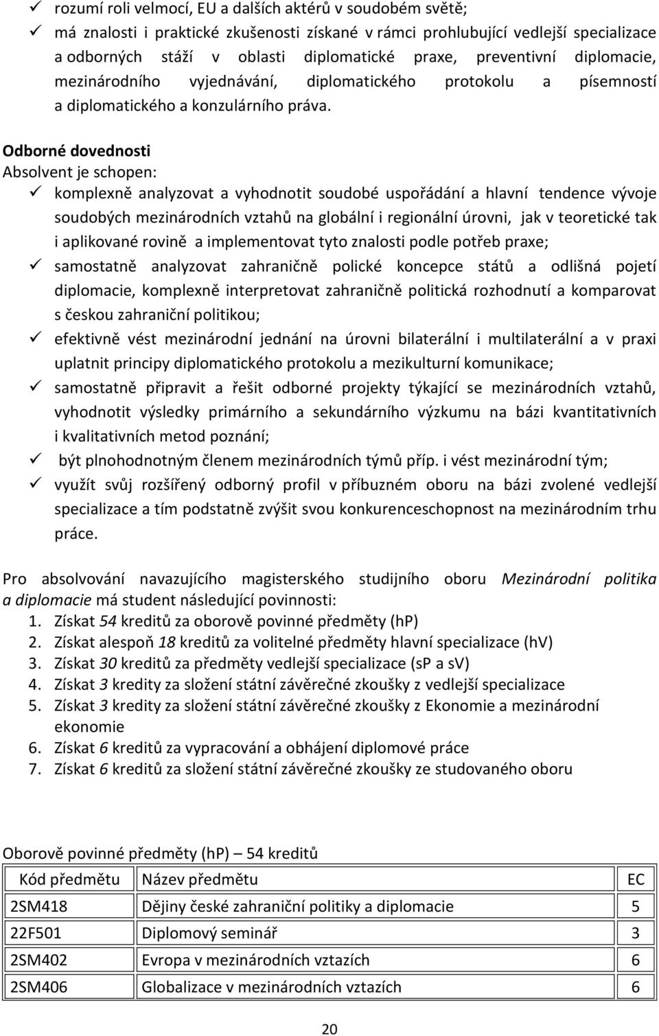 Odborné dovednosti Absolvent je schopen: komplexně analyzovat a vyhodnotit soudobé uspořádání a hlavní tendence vývoje soudobých mezinárodních vztahů na globální i regionální úrovni, jak v teoretické