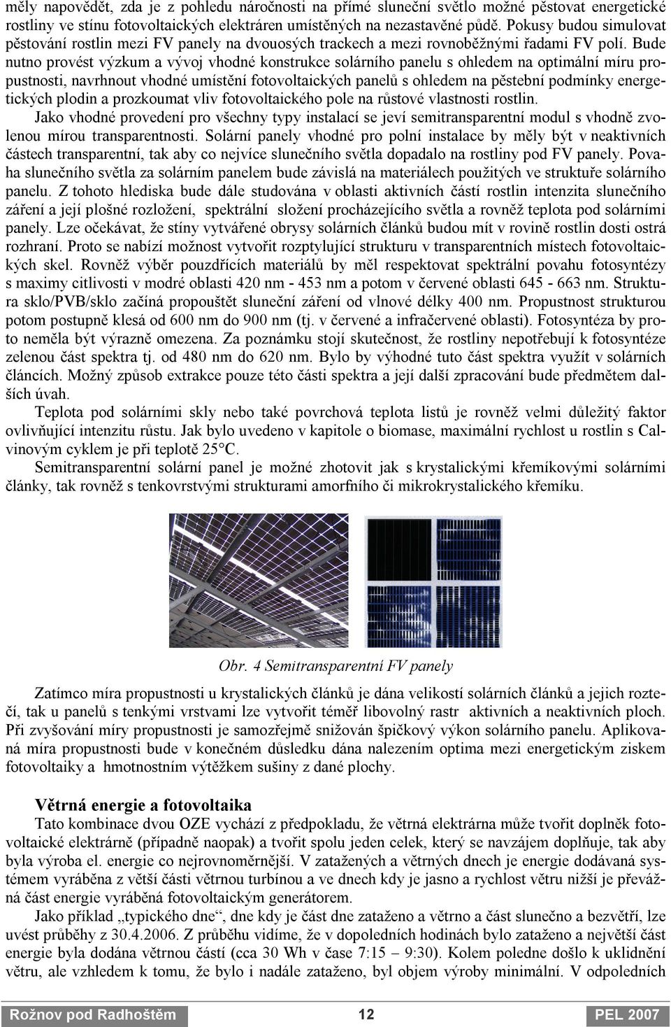 Bude nutno provést výzkum a vývoj vhodné konstrukce solárního panelu s ohledem na optimální míru propustnosti, navrhnout vhodné umístění fotovoltaických panelů s ohledem na pěstební podmínky