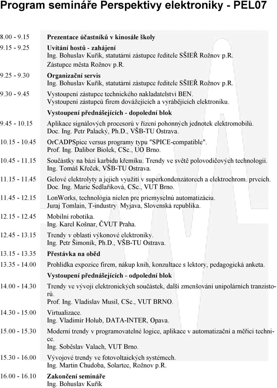 Vystoupení zástupců firem dovážejících a vyrábějících elektroniku. Vystoupení přednášejících - dopolední blok 9.45-10.15 Aplikace signálových procesorů v řízení pohonných jednotek elektromobilů. Doc.