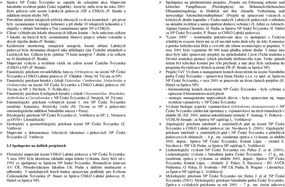 Pravidelné sčítání tokajících tetřívků obecných ve dvou kontrolách při první byly zaznamenáni 4 tokající kohoutci a při druhé 10 tokajících kohoutků a 3 slepičky v oblasti Sněžníku a Tisé