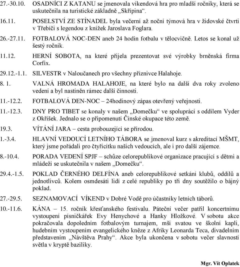 Letos se konal už šestý ročník. 11.12. HERNÍ SOBOTA, na které přijela prezentovat své výrobky brněnská firma Corfix. 29.12.-1.1. SILVESTR v Naloučanech pro všechny příznivce Halahoje. 8. 1. VALNÁ HROMADA HALAHOJE, na které bylo na další dva roky zvoleno vedení a byl nastíněn rámec další činnosti.