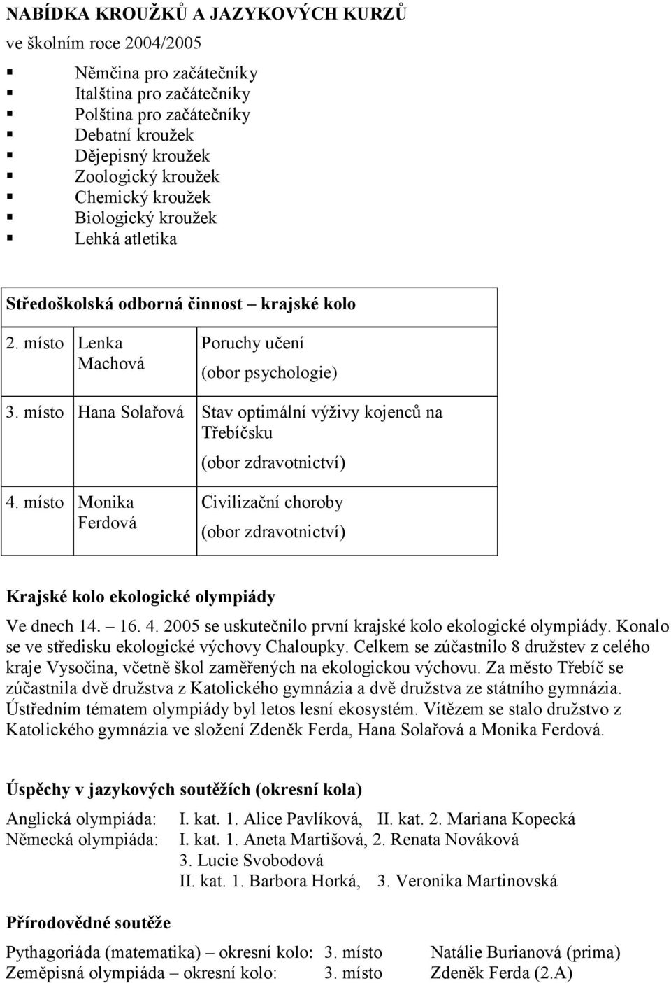 místo Hana Solařová Stav optimální výživy kojenců na Třebíčsku (obor zdravotnictví) 4. místo Monika Ferdová Civilizační choroby (obor zdravotnictví) Krajské kolo ekologické olympiády Ve dnech 14. 16.